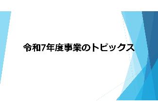 令和7年度事業のトピックスについて